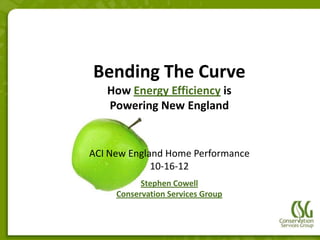 Bending The Curve
   How Energy Efficiency is
   Powering New England


ACI New England Home Performance
             10-16-12
           Stephen Cowell
     Conservation Services Group
 