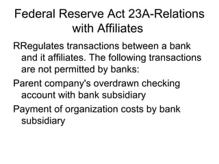 Federal Reserve Act 23A-Relations
          with Affiliates
RRegulates transactions between a bank
 and it affiliates. The...