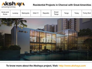 Acres and
Acres
Metropolis Orbit 11 RepublicLevelup
Smart
Tango
Today Trichy RichTango
To know more about the Akshaya project, Visit: http://www.akshaya.com
Residential Projects in Chennai with Great Amenities
 