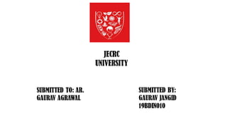 JECRC
UNIVERSITY
SUBMITTED TO: AR.
GAURAV AGRAWAL
SUBMITTED BY:
GAURAV JANGID
19BDIN010
 