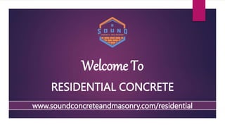 Welcome To
RESIDENTIAL CONCRETE
www.soundconcreteandmasonry.com/residential
 