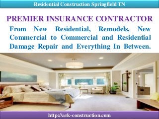 PREMIER INSURANCE CONTRACTOR
From New Residential, Remodels, New
Commercial to Commercial and Residential
Damage Repair and Everything In Between.
Residential Construction Springfield TN
http://ark-construction.com
 
