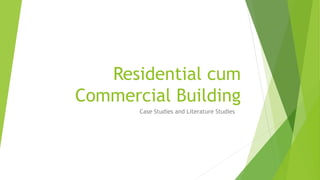 Residential cum
Commercial Building
Case Studies and Literature Studies
 