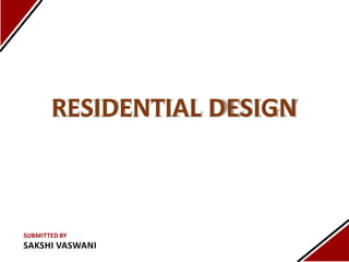 RESIDENTIAL DESIGN
SUBMITTED BY
SAKSHI VASWANI
 