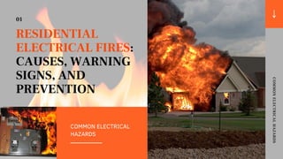 COMMON ELECTRICAL
HAZARDS
RESIDENTIAL
ELECTRICAL FIRES:
CAUSES, WARNING
SIGNS, AND
PREVENTION
COMMONELECTRICALHAZARDS
01
 