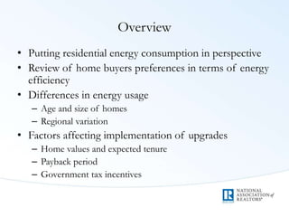 Overview
• Putting residential energy consumption in perspective
• Review of home buyers preferences in terms of energy
ef...