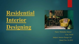 Residential
Interior
Designing
Name: Mubashar Ahmed
Cms: 54105
Subject: Interior Design Lab
Dated: Nov 24-2022
 
