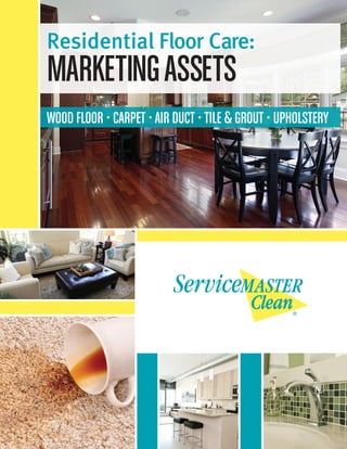 Residential Floor Care:
MARKETINGASSETS
WOOD FLOOR • CARPET •AIR DUCT •TILE &GROUT • UPHOLSTERY
 