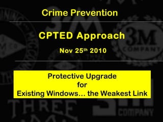 CPTED Approach
Nov 25th
2010
Protective Upgrade
for
Existing Windows… the Weakest Link
Crime Prevention
 