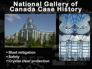 National Gallery of
Canada Case History
• Blast mitigationBlast mitigation
• SafetySafety
• Crystal clear protectionCrystal clear protection
 