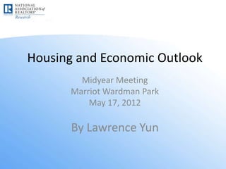 Housing and Economic Outlook
        Midyear Meeting
      Marriot Wardman Park
          May 17, 2012

       By Lawrence Yun
 