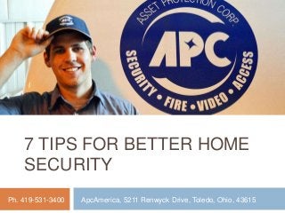 7 TIPS FOR BETTER HOME
SECURITY
ApcAmerica, 5211 Renwyck Drive, Toledo, Ohio, 43615Ph. 419-531-3400
 