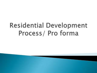 Residential DevelopmentProcess/ Pro forma 