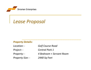 Lease Proposal


Property Details:
Location: -         Golf Course Road
Project: -          Central Park 1
Property: -         4 Bedroom + Servant Room
Property Size: -    2440 Sq Feet
 