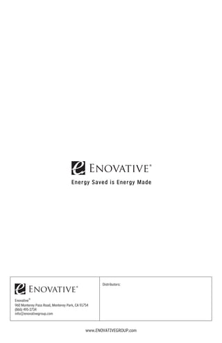 Enovative®
960 Monterey Pass Road, Monterey Park, CA 91754
(866) 495-2734
info@enovativegroup.com
Distributors:
www.ENOVATIVEGROUP.com
 