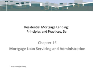 © 2012 Cengage Learning
© 2012 Cengage Learning
Residential Mortgage Lending:
Principles and Practices, 6e
Chapter 16
Mort...