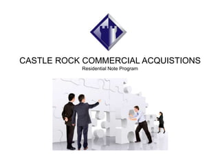 CASTLE ROCK COMMERCIAL ACQUISTIONS
Residential Note Program
 