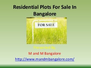 Residential Plots For Sale In
Bangalore
Presented By,
M and M Bangalore
http://www.mandmbangalore.com/
 