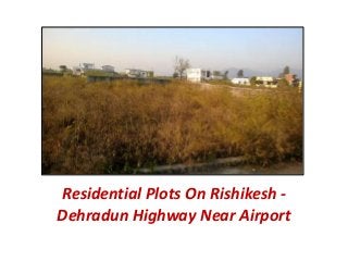 Residential Plots On Rishikesh - 
Dehradun Highway Near Airport 
 