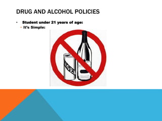 DRUG AND ALCOHOL POLICIES
• Student under 21 years of age:
• It’s Simple:
 