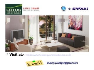 +91-9278721212



Visit at:-

http://www.lotussquareresidences.co.in
enquiry.proptiger@gmail.com

 