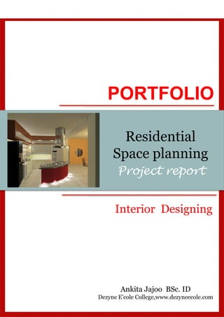 Project report
Ankita Jajoo BSc. ID
Dezyne E’cole College,www.dezyneecole.com
PORTFOLIO
Interior Designing
Residential
Space planning
 