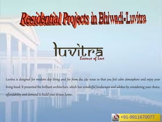 Luvitra is designed for modern day living and far from the city noise so that you feel calm atmosphere and enjoy your
living-hood. It presented the brilliant architecture, which has wonderful landscapes and adobes by considering your choice,
affordability and demand to build your dream home.
+91-9911670077+91-9911670077
 
