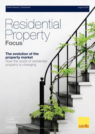 Savills Research | Residential   August 2009




Residential
Property
Focus
The evolution of the
property market
How the world of residential
property is changing




Savills
Research
savills.co.uk/research
 