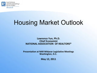 Housing Market Outlook Lawrence Yun, Ph.D. Chief Economist NATIONAL ASSOCIATION  OF REALTORS® Presentation at NAR Midyear Legislative Meetings Washington, D.C.  May 12, 2011 