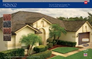 “Designed after classic premium
tile roofing, Monaco®
Lifetime
Designer Shingles combine
beauty and sophistication
without the hassles associated
with tile.”
Color Shown:
Monticello Brown
The Look Of Genuine European Tile...
At An Incredibly Affordable Price
14 15
Venetian Coral
Amalfi Gray
Valencia Sunset
Monticello Brown
Note: It is difficult to reproduce the color clarity and actual color blends of these products. Before selecting your color, please ask to see several full-size shingles.
V a l u e C o l l e c t i o n
SHINGLE  ACCESSORY LTD. WARRANTY
LTD. WARRANTY TERM
SHINGLE  ACCESSORY LTD. WARRANTY
LTD. WARRANTY TERM
SHINGLE  ACCESSORY LTD. WARRANTY
LTD. WARRANTY TERM
SHINGLE  ACCESSORY LTD. WARRANTY
LTD. WARRANTY TERM
TECHNOLOGYTECHNOLOGY
™
U.S. only
 