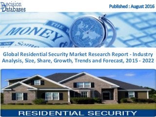 Published : August 2016
Global Residential Security Market Research Report - Industry
Analysis, Size, Share, Growth, Trends and Forecast, 2015 - 2022
 
