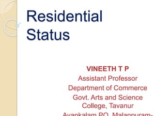 Residential
Status
VINEETH T P
Assistant Professor
Department of Commerce
Govt. Arts and Science
College, Tavanur
 