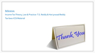 Reference:
IncomeTaxTheory, Law & Practice-T.S. Reddy & Hari prasad Reddy
Tax laws-ICSI Material
 