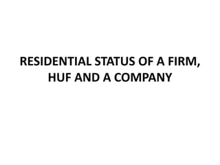 RESIDENTIAL STATUS OF A FIRM,
HUF AND A COMPANY
 