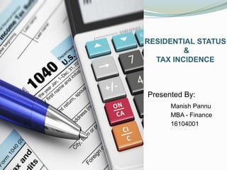 RESIDENTIAL STATUS
&
TAX INCIDENCE
Presented By:
Manish Pannu
MBA - Finance
16104001
 