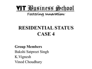 RESIDENTIAL STATUS
CASE 4
Group Members
Bakshi Satpreet Singh
K.Vignesh
Vinod Choudhary
 