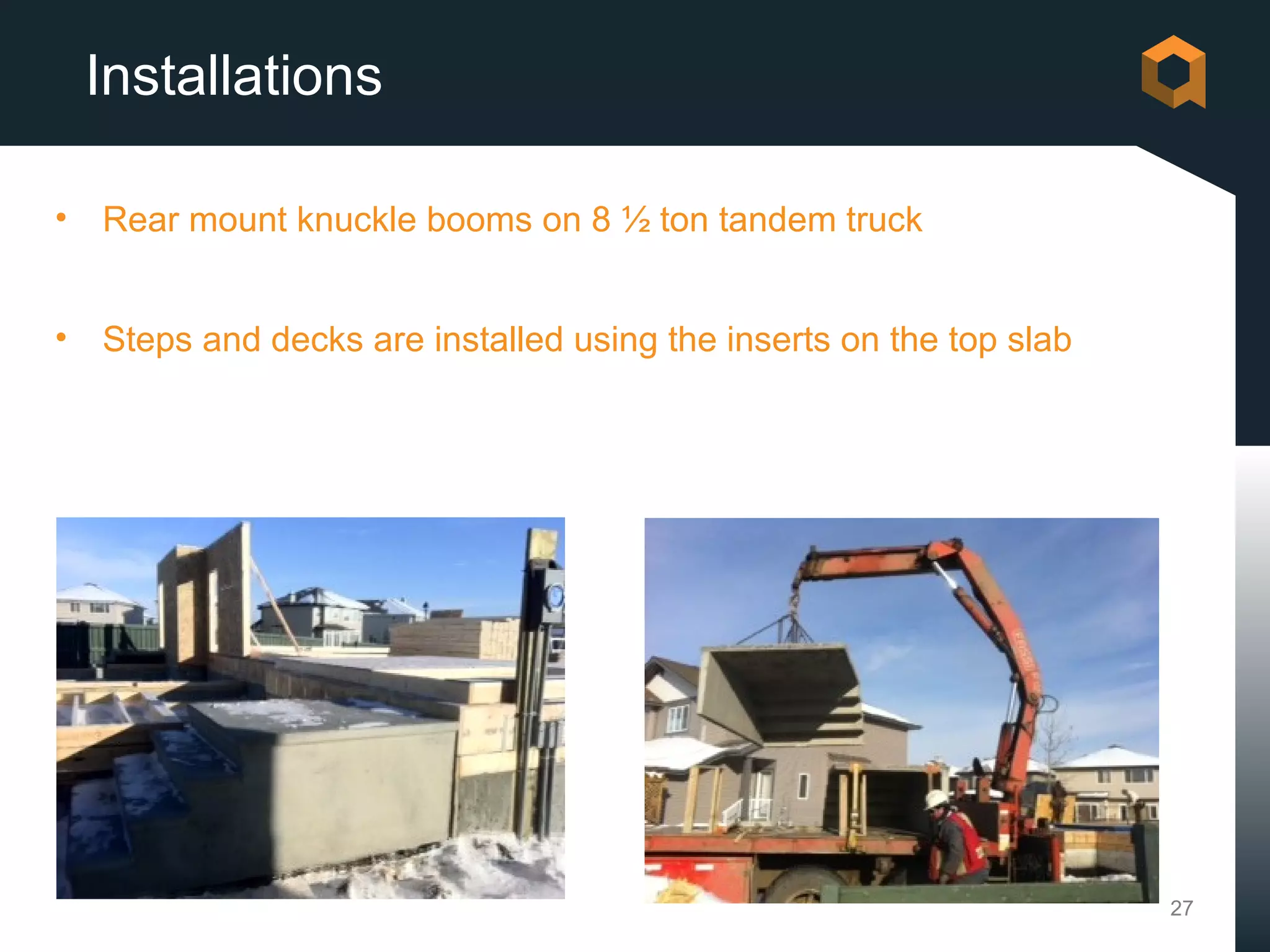 Installations

•   Rear mount knuckle booms on 8 ½ ton tandem truck


•   Steps and decks are installed using the inserts on the top slab




                                                                      27
 