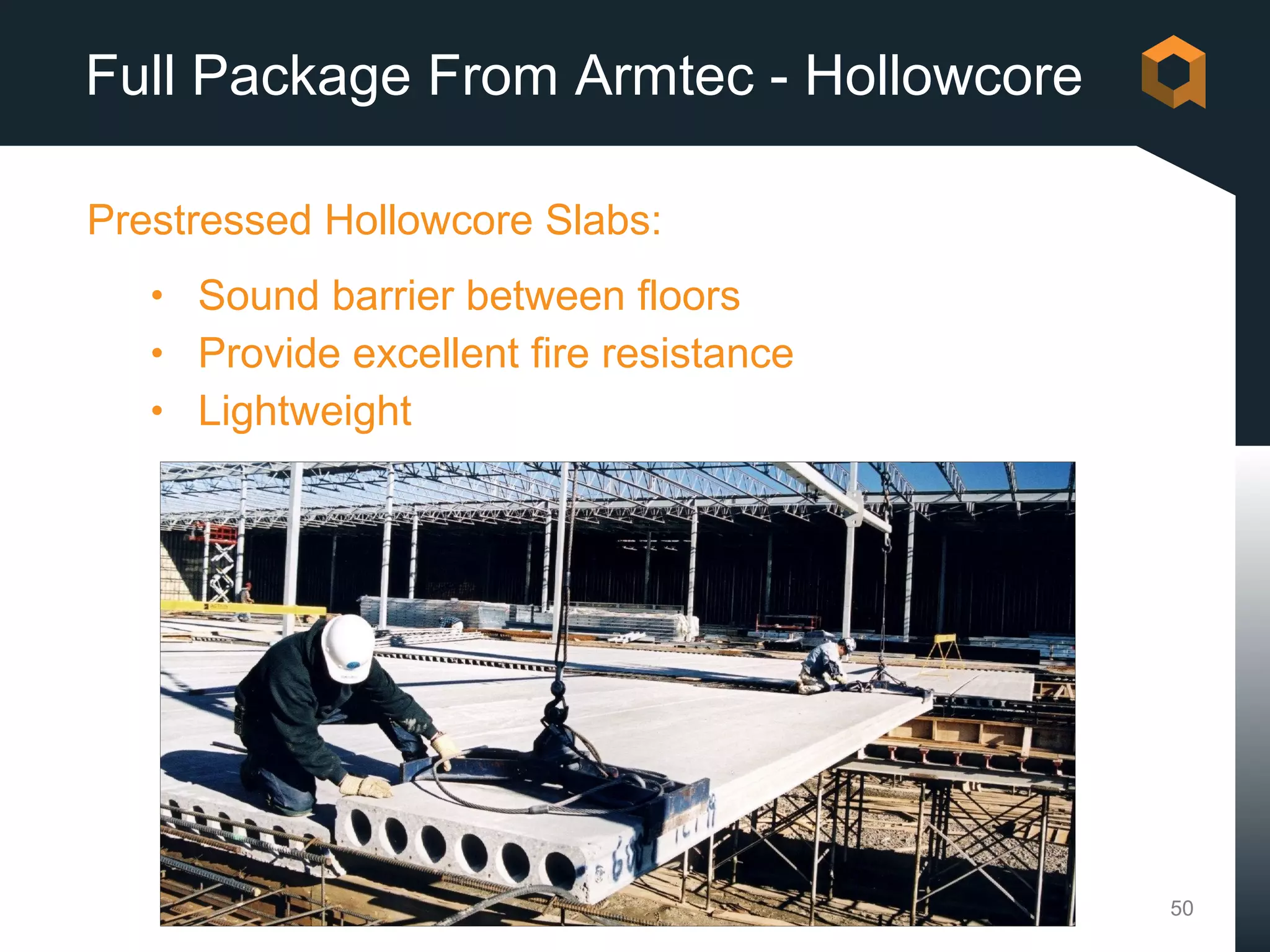 Full Package From Armtec - Hollowcore

Prestressed Hollowcore Slabs:
   • Sound barrier between floors
   • Provide excellent fire resistance
   • Lightweight




                                         50
 