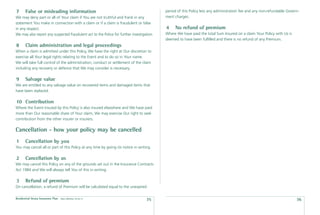 7      False or misleading information                                                     period of this Policy less any administration fee and any non-refundable Govern-
We may deny part or all of Your claim if You are not truthful and frank in any             ment charges.
statement You make in connection with a claim or if a claim is fraudulent or false
in any respect.                                                                            4    No refund of premium
We may also report any suspected fraudulent act to the Police for further investigation.   Where We have paid the total Sum Insured on a claim Your Policy with Us is
                                                                                           deemed to have been fulﬁlled and there is no refund of any Premium.
8      Claim administration and legal proceedings
When a claim is admitted under this Policy, We have the right at Our discretion to
exercise all Your legal rights relating to the Event and to do so in Your name.
We will take full control of the administration, conduct or settlement of the claim
including any recovery or defence that We may consider is necessary.

9      Salvage value
We are entitled to any salvage value on recovered items and damaged items that
have been replaced.

10 Contribution
Where the Event insured by this Policy is also insured elsewhere and We have paid
more than Our reasonable share of Your claim, We may exercise Our right to seek
contribution from the other insurer or insurers.

Cancellation - how your policy may be cancelled
1      Cancellation by you
You may cancel all or part of this Policy at any time by giving Us notice in writing.

2      Cancellation by us
We may cancel this Policy on any of the grounds set out in the Insurance Contracts
Act 1984 and We will always tell You of this in writing.

3      Refund of premium
On cancellation, a refund of Premium will be calculated equal to the unexpired

Residential Strata Insurance Plan   Date effective: 01.03.11
                                                                                   35                                                                                    36
 