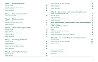 Policy 3 – Voluntary workers                    Claims - how we will settle your claim                                   87
What we insure                             65   Special provisions                                                       88
Exclusions - what we do not insure         66   Special condition                                                        88
Special conditions                         67   Special deﬁnitions                                                       89
Special deﬁnitions                         68
                                                Policy 9 – Government audit costs and legal expenses
Policy 4 – Workers compensation                 Part A: Government audit costs                                          91
Special provision NSW                      69   What we insure                                                          91
                                                Additional beneﬁt                                                       91
Policy 5 – Fidelity guarantee                   Exclusions – what we do not insure                                      91
What we insure                             71   Special conditions                                                      93
Exclusions - what we do not insure         71   Part B: Appeal expenses - common property, health and safety breaches   93
Special deﬁnition                          71   What we insure                                                          93
                                                Part C: Legal defence expenses                                          94
Policy 6 – Ofﬁce bearers legal liability        What we insure                                                          94
What we insure                             73   Excess                                                                  95
Special beneﬁts                            74   Exclusions – what we do not insure                                      95
Exclusions - what we do not insure         75   Special conditions                                                      96
Special conditions                         76   Special deﬁnitions that apply to Parts A, B and C                       99
Special deﬁnitions                         77
                                                Policy 10 – Lot owners’ ﬁxtures and improvements
Policy 7 - Machinery breakdown                  What we insure                                                          103
What we insure                             81   Claims - how we will settle your claim                                  103
Additional beneﬁts                         81   Special deﬁnition                                                       103
Exclusions - what we do not insure         81
Claims - how we will settle your claim     83
Special deﬁnitions                         83
                                                Date of preparation: 01.01.2011
Policy 8 - Catastrophe insurance                Date effective: 01.03.2011
What we insure                             85   QM562-01/11
Special beneﬁts                            85
 