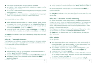 $100,000 for loss of the use of one hand, one foot or one eye;                                   cost of evacuation for resident Lot Owners (see Special Beneﬁt 4 of Policy 8).
     up to $2,000 a week for lost income if totally disabled from engaging in his/her
     usual employment or business;                                                                We do not cover damage from any event that is not claimable under Policy 1
     up to $1,000 a week for lost income if partially disabled from engaging in his/her           (ﬂood, for example).
     usual employment or business;
     up to $500 a week for domestic assistance if totally disabled from engaging in               See Policy 8 for full details of cover, limits that apply and how we settle your claim
     his/her usual employment or business or usual household duties.                              for this cover.


Some events we do not cover include:                                                              Policy 10 – Lot owners’ ﬁxtures and ﬁttings
                                                                                                  Lot Owners do from time to time replace existing or install additional ﬁxtures and
     weekly beneﬁts to voluntary workers not in receipt of wages, salaries or other               ﬁttings in their lot/unit without the Body Corporate being aware of such improvements.
     remuneration from their own personal exertion (see Exclusion 1b of Policy 3);                As a consequence the cost of these improvements may not be included when
     weekly beneﬁts in excess of 104 weeks for lost income or 10 weeks for domestic               arriving at the building replacement cost, thus increasing the possibility of under-
     assistance (see Exclusions 1 c and 1 d of Policy 3);                                         insurance in the event of a major loss.
     a voluntary worker under the age of 12 years (see Exclusion 1 e of Policy 3);                This Policy covers the replacement cost of such installations following loss or dam-
     intentional self-injury or suicide or any attempt thereat (see Exclusion 2 a of Policy 3).   age by any Event not excluded under Policy 1 or General exclusions.
                                                                                                  See Policy 10 for full details of cover, limits that apply and how we settle your
See Policy 3 for full details of cover, limits that apply and how we settle your claim            claim for this cover.
for this cover.
                                                                                                  Other policies
Policy 8 – Catastrophe insurance                                                                  We can also cover:
This Policy covers the unexpected increase in the replacement cost of your building
following the happening of a catastrophe from an event for which the Insurance                         legal liability for accidental death or bodily injury to other persons as well as
Council of Australia issues a catastrophe code.                                                       accidental damage to other persons property. The event causing liability must
                                                                                                       occur during the period of insurance (see Policy 2);
Other beneﬁts include:                                                                                 legal liability to employees under workers compensation legislation if your
                                                                                                       insured property is situated in NSW, ACT, Tas and WA (see Policy 4);
    extended period of cover for cost of temporary accommodation and loss of                           misappropriation of funds (see Policy 5);
    rent (see Special Beneﬁt 1 of Policy 8);                                                           legal liability of ofﬁce holders and committee members of the Body Corporate
    escalation in cost of temporary accommodation (see Special Beneﬁt 2 of Policy 8);                 for any wrongful act they commit. Notiﬁcation of a claim must be advised during
    removal and storage of your undamaged insured property (see Special                               the period of insurance (see Policy 6);
    Beneﬁt 3 of Policy 8);                                                                             breakdown of electrical, electronic and mechanical plant (see Policy 7);
Product Disclosure Statement   Date effective: 01.03.11
                                                                                          5                                                                                         6
 