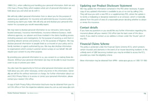 1988 (Cth.), when collecting and handling your personal information. Both we and        Updating our Product Disclosure Statement
CHU have a Privacy Policy which explains what sort of personal information we           We may update the information contained in this PDS when necessary. A paper
hold about you and what we do with it.                                                  copy of any updated information is available to you at no cost by calling CHU.
                                                                                        They will issue you with a new PDS or a supplementary PDS, where the update is
We will only collect personal information from or about you for the purpose of          to rectify a misleading or deceptive statement or an omission, which is materially
assessing your application for insurance and administering your insurance policy,       adverse from the point of view of a reasonable person deciding whether to obtain
including any claims you make. We will only use and disclose your personal infor-       or renew this insurance.
mation for a purpose you would reasonably expect.
                                                                                        Contact details
We may need to disclose personal information to our reinsurers, (who may be             If you have any questions or you would like any further information regarding this
located overseas), insurance intermediaries, insurance reference bureaux, credit        insurance please call your nearest CHU ofﬁce (see the back cover of this docu-
reference agencies, our advisers and those involved in the claims handling process      ment). If you need to contact us our address is shown under the ‘Insurer’ part of
(including assessors and investigators), for the purpose of assisting us and them in    this PDS.
providing relevant services and products, or for the purposes of litigation. We may
disclose personal information to people listed as co-insured on your policy and to      Financial Claims Scheme
family members or agents authorised by you. We may also disclose information            This policy is protected under the Financial Claims Scheme (FCS), which protects
to organisations which conduct customer service surveys on our behalf. We will          certain insured’s and claimants in the event of an insurer becoming insolvent. In the
request your consent to any other purpose.                                              unlikely event of QBE becoming insolvent you may be entitled to access the FCS,
                                                                                        provided you meet the eligibility criteria.
By providing your personal information to us, you consent to us making these dis-
closures. Without your personal information we may not be able to issue insurance       More information may be obtained from APRA - www.apra.gov.au or 1300 131 060.
cover to you or process your claim.

You also have the opportunity to ﬁnd out what personal information we and CHU
hold about you and, when necessary, correct any errors in this information. Gener-
ally we will do this without restriction or charge. For further information about our
and CHU’s Privacy Policy or to access or correct your personal information, please
contact your nearest CHU ofﬁce.

A copy of both Privacy Policy information brochures may be obtained from your lo-
cal CHU ofﬁce or from the respective websites www.chu.com.au and www.qbe.com.

Product Disclosure Statement   Date effective: 01.03.11
                                                                                15                                                                                      16
 