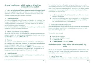 General conditions – which apply to all policies                                              The words You, Your, Yours will apply to each party in the same manner as if a
                     unless otherwise stated                                                  separate Policy had been issued to each party, provided Our liability for any Sum In-
                                                                                              sured or other Policy limit for any one Event or Occurrence is not thereby increased.
1      Acts or omissions of your Body Corporate Manager/Agent                                 Any act, breach or non-compliance with the terms and conditions of this Policy
We will not deny liability for a claim, or reduce the amount thereof, if Our right            committed by any one such party:
of denial or reduction is solely caused by an act, error or omission of Your Body
Corporate Manager/Agent while acting on Your behalf.                                              a    shall not be prejudicial to the rights and entitlements of the other insured
                                                                                                       party(ies); provided that
2      Alteration of risk                                                                         b    the other insured party(ies) upon becoming aware of any such act, breach
You must promptly advise Us of any changes in the details of the information You                       or non-compliance which increases the risk of loss, damage or liability
have given Us, or if the nature of the occupation or other circumstances affecting                     give Us written notice within a reasonable time.
Your Insured Property is changed in such a way as to increase the risk of loss or
damage or the likelihood of liability losses.                                                 6       Reinstatement of sum insured
If You do not do so We may not be liable for any loss, damage or liability caused or          After We have admitted liability for a claim We will automatically reinstate the Sum
contributed to by any such change or alteration.                                              Insured and/or Special Beneﬁt limits to their pre-loss amount without any addi-
                                                                                              tional Premium having to be paid.
3      Claim preparation costs and fees
We will pay up to $30,000 for the reasonable cost of fees and other expenses You              This condition does not apply:
necessarily incur with Our written consent in the preparation of a claim under this Policy.
Condition 3 does not apply to Policies 4 and 9.                                                   a    when We pay a total loss;
                                                                                                  b    when We pay the full Sum Insured;
4      Excess                                                                                     c    to Policies 6 and 9;
You must pay or contribute the amount of any Excess shown in this Policy or on                    d    to Special Beneﬁts 7 and 23 of Policy 1.
the Schedule for each claim made. Payment of the Excess may be requested when
the claim is lodged, or may be deducted from Our payment.                                     General exclusions - what we do not insure under any
With the exception of the Earthquake Excess of Policy 1, should more than one                                      policy
Excess be payable for any claim arising from the one Event, such excesses will not
be aggregated and the highest single level of Excess only will apply.                         We will not pay for any loss, damage, beneﬁt, legal liability, compensation, or any
                                                                                              other loss, costs, fees, charges or expenses of whatsoever kind, arising directly or
5      Joint insured’s                                                                        indirectly from or in any way connected with:
When more than one party is named on the Schedule as an insured We will treat
each as a separate and distinct party.                                                        1       Act of terrorism
                                                                                              Any Act of Terrorism where such act is directly or indirectly caused by, contributed
Residential Strata Insurance Plan   Date effective: 01.03.11
                                                                                     29                                                                                        30
 