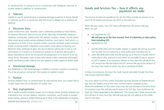 to, resulting from, or arising out of or in connection with biological, chemical, or
nuclear weapons, pollution or contamination.                                                      Goods and Services Tax – how it affects any
                                                                                                                          payments we make
2      Asbestos
Liability to pay for personal injury or property damage caused by or arising directly             The amount of premium payable by You for this Policy includes an amount on ac-
or indirectly out of or in connection with the actual or alleged use or presence of               count of the Goods and Services Tax (GST) on the premium.
asbestos.
                                                                                                  When We pay a claim, Your GST status will determine the amount We pay.
3      Electronic Data                                                                            When You are:
Losses to Electronic Data. However cover is otherwise provided by these Policies
for losses to Electronic Data arising out of ﬁre, lightning, thunderbolt, explosion,                 a    not registered for GST:
implosion, earthquake, subterranean ﬁre, volcanic eruption, impact, aircraft and/or                       We will pay up to the Sum Insured, limit of indemnity or other policy
other aerial device and/or articles dropped therefrom, sonic boom, theft which is a                       limit including GST.
consequence of theft of any computer and/or computer hardware and/or ﬁrmware                         b    registered for GST:
and/or microchip and/or integrated circuit and/or similar device containing such
Electronic Data, breakage of glass, the acts of persons taking part in riots or civil                i    and We settle direct with the builder, repairer or supplier We will pay up to the
commotions or of strikers or of locked out workers or of persons taking part in                           Sum Insured, limit of indemnity or other policy limit including GST; or
labour disturbances which do not assume the proportions of or amount to an up-                       ii   when We settle direct with You We will pay up to the Sum Insured, limit of
rising, Storm, Rainwater, water and/or other liquids and/or substances discharged                         indemnity or other policy limit and where You are liable to pay an amount
and/or overﬂowing and/or leaking from any apparatus and/or appliance and/or pipes.                        for GST in respect of an acquisition relevant to Your claim We will pay for the
                                                                                                          GST amount but We will reduce the GST amount We pay by the amount of
4      Intentional damage                                                                                 any Input Tax Credits to which You are or would be entitled.
Any deliberate or intentional damage or liability or omission caused or incurred by
You or by any person acting with Your express or implied consent.                                 In these circumstances, the Input Tax Credit may be claimable through Your Busi-
                                                                                                  ness Activity Statement (BAS).
5      Nuclear
Ionising radiation from, or contamination by radio-activity from, any nuclear fuel or             You must advise Us of Your correct Australian Business Number & Taxable Percent-
nuclear waste from the combustion of nuclear fuel.                                                age. Any GST liability arising from Your incorrect advice is payable by You.
                                                                                                  Where the settlement of Your claim is less than the Sum Insured or the other limits
6      War, expropriation                                                                         of insurance cover, We will only pay an amount for GST (less Your entitlement for
War or warlike activities including invasion, act of a foreign enemy, hostilities (whether war    Input Tax Credit) applicable to the settlement. This means that if these amounts are
is declared or not), civil war, rebellion, revolution, insurrection, use of military or usurped   not sufﬁcient to cover Your loss, We will only pay the GST relating to Our settle-
power, looting, sacking or pillage following any of these, or the expropriation of property.      ment of the claim.
Residential Strata Insurance Plan   Date effective: 01.03.11
                                                                                         31                                                                                           32
 