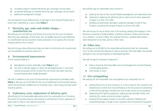 a    increased usage of metered electricity, gas, sewerage, oil and water;        We will also pay for reasonable costs incurred in:
    b    accidental discharge of metered electricity, gas, sewerage, oil and water;
    c    additional management charges;                                                  a   repairing the area of Your Insured Property damaged by such exploratory work;
                                                                                         b    repairing or replacing the defective part or parts of such tanks, apparatus
You are required to pay following loss or damage to Your Insured Property by an              or pipes, to a limit of $1,000;
Event that is admitted as a claim under Policy 1.                                        c   rectifying contamination damage or pollution damage to land at Your
                                                                                             Situation caused by the escape of liquid, to a limit of $1,000.
7       Electricity, gas, water and similar charges –
        unauthorised use                                                              We will not pay for any of these costs if the bursting, leaking, discharging or over-
We will pay up to $2,000 any one Period of Insurance for the cost of metered          ﬂowing is caused by a building defect, building movement, faulty workmanship,
electricity, gas, sewerage, oil and water You are legally required to pay following   rust, oxidation, corrosion, Wear, Tear, gradual corrosion, gradual deterioration,
its unauthorised use by any person taking possession or occupying Your Insured        Earth Movement or by trees, plants or their roots.
Property without Your consent.
                                                                                      10 Fallen trees
We will not pay unless all practical steps are taken to terminate such unauthorised   We will pay up to $5,000 for the reasonable professional costs You necessarily
use immediately You become aware of it.                                               incur for the removal and disposal of trees or branches that have fallen and caused
                                                                                      damage to Your Insured Property or landscaped gardens.
8       Environmental improvements
If Your Insured Property is:                                                          We will not pay for removal or disposal of:

    a    damaged by an Event claimable under Policy 1; and                               a    trees or branches that have fallen and not damaged Your Insured Property
    b    the cost to rebuild, replace or repair the damaged portion is more than              or landscaped gardens;
         twenty ﬁve percent (25%) of what the cost would have been had Your              b    tree stumps or roots.
         Insured Property been totally destroyed;
                                                                                      11 Fire extinguishing
We will, in addition to the cost of environmental improvements claimable under        We will pay for the reasonable costs and expenses You necessarily incur in:
Policy 1, also pay up to $10,000 for the cost of additional environmental improve-
ments not previously installed such as rainwater tanks, solar energy and grey water      a   extinguishing a ﬁre at Your Situation, or in the vicinity of Your Situation and
recycling systems.                                                                           threatening to involve Your Insured Property or for the purpose of preventing
                                                                                             or diminishing damage including the costs to gain access to any property;
9       Exploratory costs, replacement of defective parts                                b   replenishing ﬁre ﬁghting appliances, replacing used sprinkler heads, and
We will pay for the reasonable exploratory costs You necessarily incur in locating           resetting ﬁre, smoke and security alarm systems;
the source of bursting, leaking, discharging or overﬂowing of tanks, apparatus or        c   shutting off the supply of water or any other substance following the
pipes used to hold or carry liquid of any kind.                                              accidental discharge or escape of such substances from ﬁre protective equipment.
Policy 1 - Insured Property   Date effective: 01.03.11
                                                                                 45                                                                                     46
 