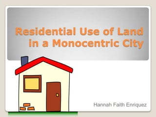 Residential Use of Land
in a Monocentric City

Hannah Faith Enriquez

 