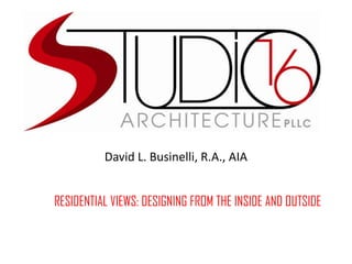 David L. Businelli, R.A., AIA
RESIDENTIAL VIEWS: DESIGNING FROM THE INSIDE AND OUTSIDE
 