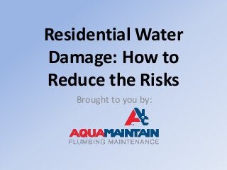 Residential Water
Damage: How to
Reduce the Risks
Brought to you by:
 