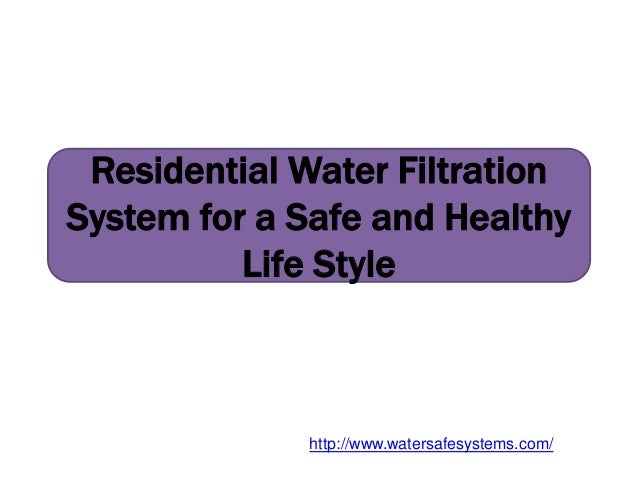 Residential Water Filtration
System for a Safe and Healthy
Life Style
http://www.watersafesystems.com/
 