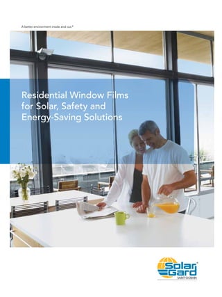 Residential Window Films
for Solar, Safety and
Energy-Saving Solutions
A better environment inside and out.®
 